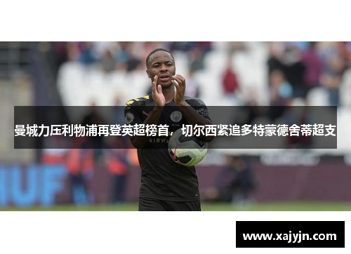 曼城力压利物浦再登英超榜首，切尔西紧追多特蒙德舍蒂超支
