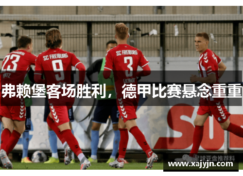 弗赖堡客场胜利，德甲比赛悬念重重