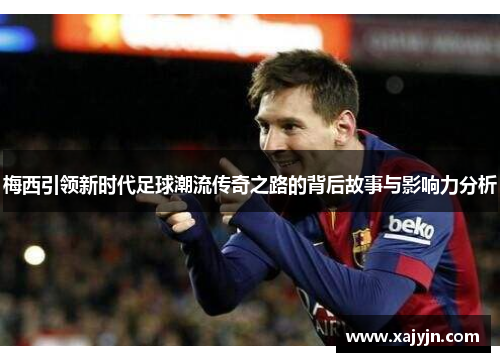 梅西引领新时代足球潮流传奇之路的背后故事与影响力分析