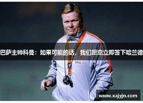 巴萨主帅科曼：如果可能的话，我们愿意立即签下哈兰德