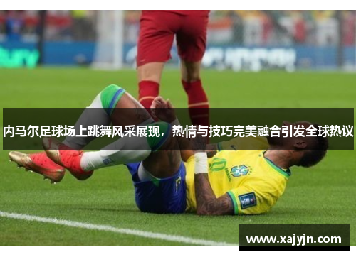 内马尔足球场上跳舞风采展现，热情与技巧完美融合引发全球热议
