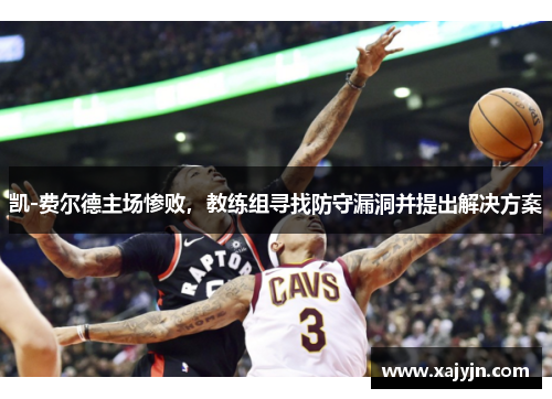 凯-费尔德主场惨败，教练组寻找防守漏洞并提出解决方案