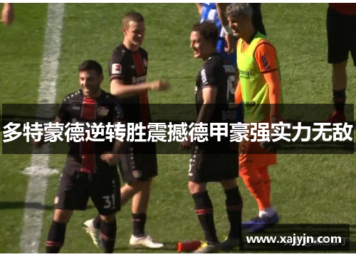 多特蒙德逆转胜震撼德甲豪强实力无敌