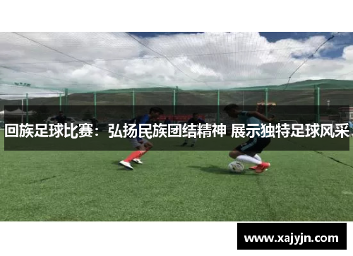 回族足球比赛：弘扬民族团结精神 展示独特足球风采