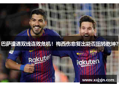 巴萨遭遇双线连败危机！梅西伤愈复出能否扭转乾坤？