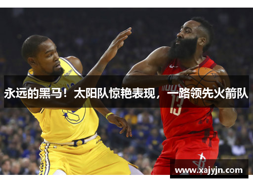 永远的黑马！太阳队惊艳表现，一路领先火箭队