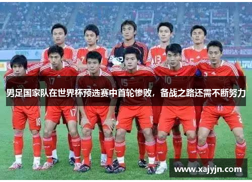 男足国家队在世界杯预选赛中首轮惨败，备战之路还需不断努力