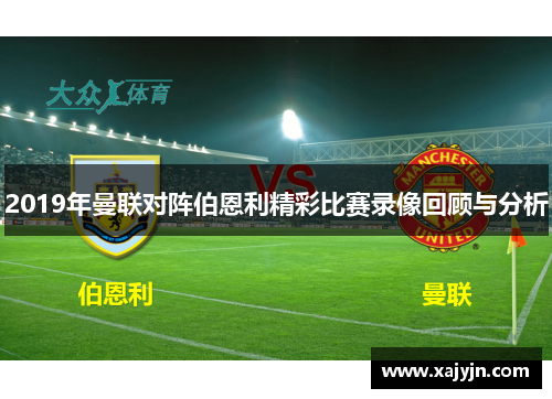 2019年曼联对阵伯恩利精彩比赛录像回顾与分析