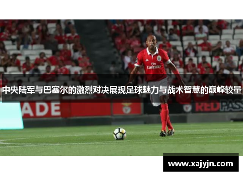 中央陆军与巴塞尔的激烈对决展现足球魅力与战术智慧的巅峰较量