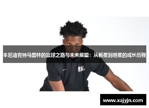 本尼迪克特马图林的篮球之路与未来展望：从新星到明星的成长历程