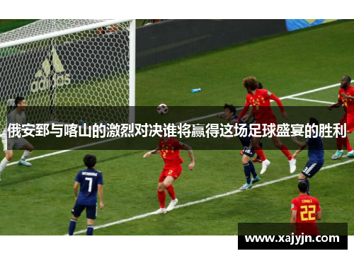 俄安郅与喀山的激烈对决谁将赢得这场足球盛宴的胜利