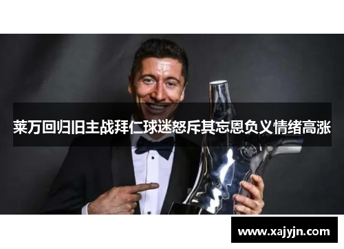 莱万回归旧主战拜仁球迷怒斥其忘恩负义情绪高涨